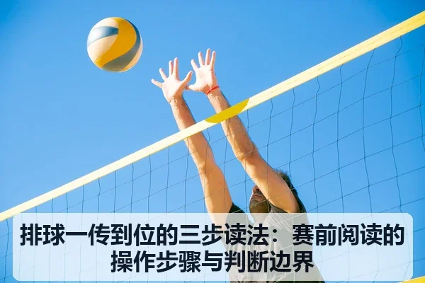 排球一传到位的三步读法:赛前阅读的操作步骤与判断边界